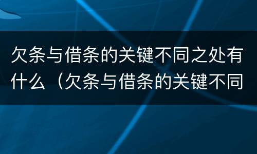 欠条与借条的关键不同之处有什么（欠条与借条的关键不同之处有什么作用）