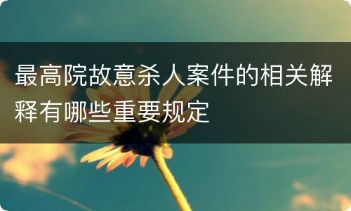 最高院故意杀人案件的相关解释有哪些重要规定