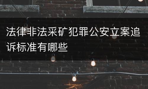 法律非法采矿犯罪公安立案追诉标准有哪些