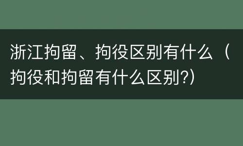 浙江拘留、拘役区别有什么（拘役和拘留有什么区别?）