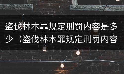 盗伐林木罪规定刑罚内容是多少（盗伐林木罪规定刑罚内容是多少）