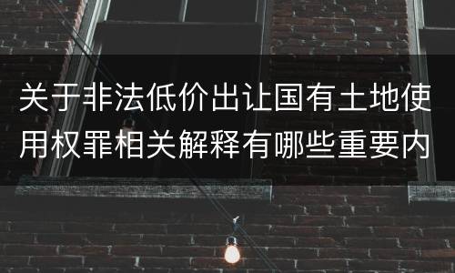 关于非法低价出让国有土地使用权罪相关解释有哪些重要内容