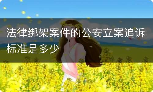 法律绑架案件的公安立案追诉标准是多少
