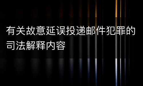 有关故意延误投递邮件犯罪的司法解释内容