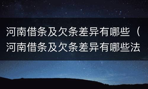 河南借条及欠条差异有哪些（河南借条及欠条差异有哪些法律规定）