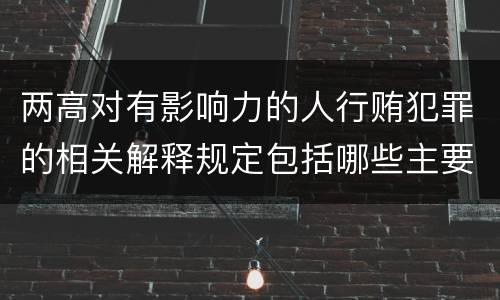 两高对有影响力的人行贿犯罪的相关解释规定包括哪些主要内容