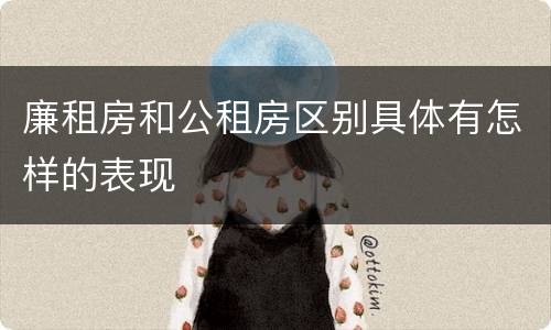 廉租房和公租房区别具体有怎样的表现