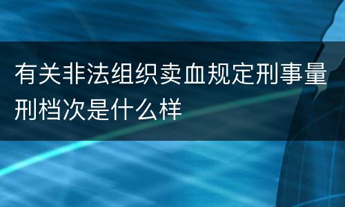 有关非法组织卖血规定刑事量刑档次是什么样
