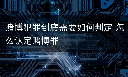 赌博犯罪到底需要如何判定 怎么认定赌博罪
