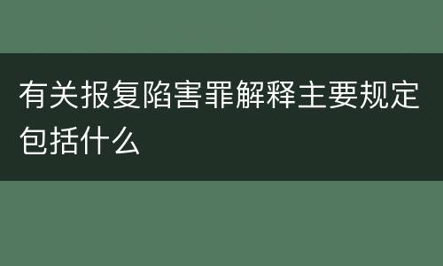 有关报复陷害罪解释主要规定包括什么