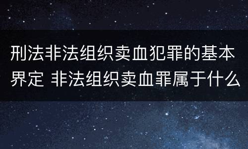 刑法非法组织卖血犯罪的基本界定 非法组织卖血罪属于什么类别
