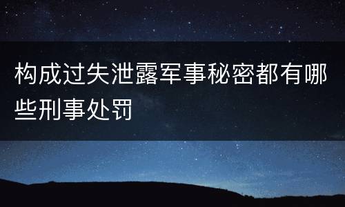 构成过失泄露军事秘密都有哪些刑事处罚