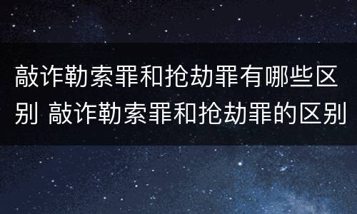 敲诈勒索罪和抢劫罪有哪些区别 敲诈勒索罪和抢劫罪的区别