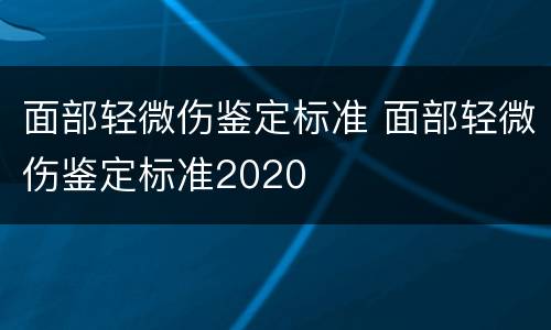 面部轻微伤鉴定标准 面部轻微伤鉴定标准2020
