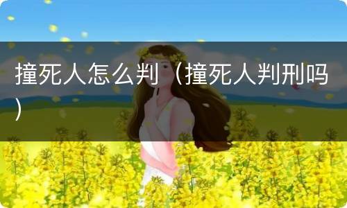 撞死人怎么判（撞死人判刑吗）