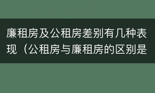 廉租房及公租房差别有几种表现（公租房与廉租房的区别是什么）