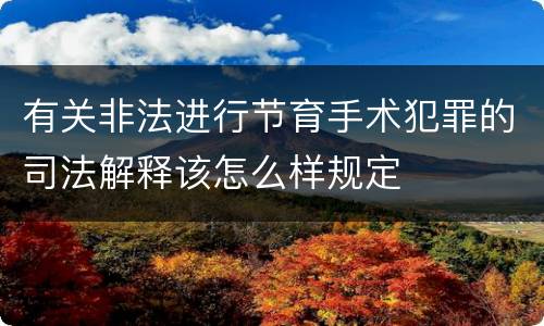 有关非法进行节育手术犯罪的司法解释该怎么样规定