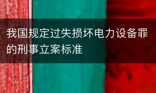 我国规定过失损坏电力设备罪的刑事立案标准