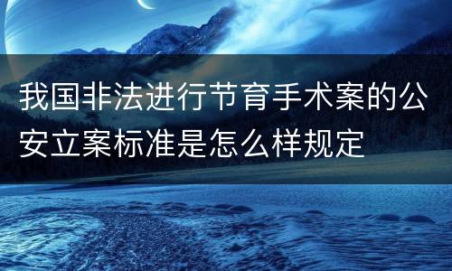 我国非法进行节育手术案的公安立案标准是怎么样规定