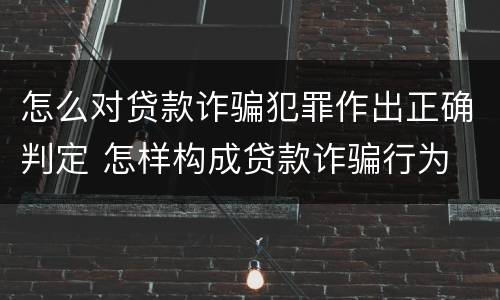 怎么对贷款诈骗犯罪作出正确判定 怎样构成贷款诈骗行为