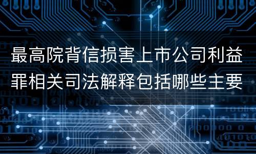 最高院背信损害上市公司利益罪相关司法解释包括哪些主要内容