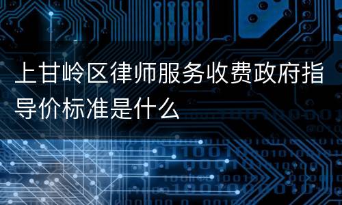 上甘岭区律师服务收费政府指导价标准是什么