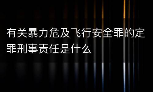 有关暴力危及飞行安全罪的定罪刑事责任是什么