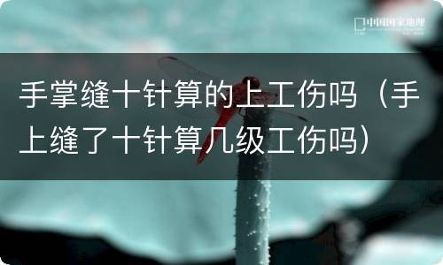 手掌缝十针算的上工伤吗（手上缝了十针算几级工伤吗）