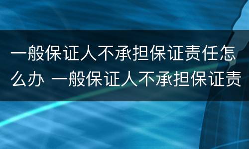 一般保证人不承担保证责任怎么办 一般保证人不承担保证责任怎么办手续