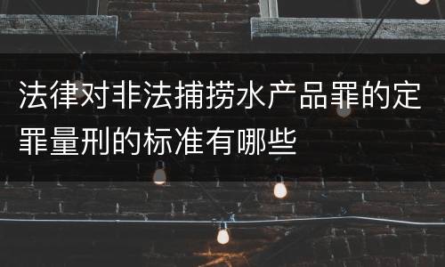法律对非法捕捞水产品罪的定罪量刑的标准有哪些