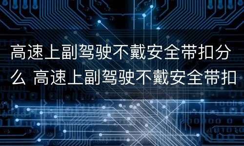 高速上副驾驶不戴安全带扣分么 高速上副驾驶不戴安全带扣分么罚多少钱