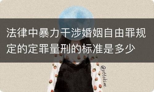 法律中暴力干涉婚姻自由罪规定的定罪量刑的标准是多少