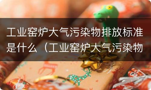 工业窑炉大气污染物排放标准是什么（工业窑炉大气污染物综合排放标准）