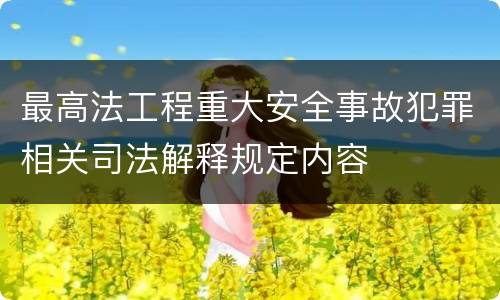 最高法工程重大安全事故犯罪相关司法解释规定内容