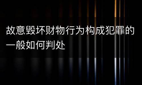 故意毁坏财物行为构成犯罪的一般如何判处