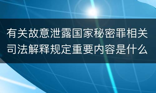 有关故意泄露国家秘密罪相关司法解释规定重要内容是什么