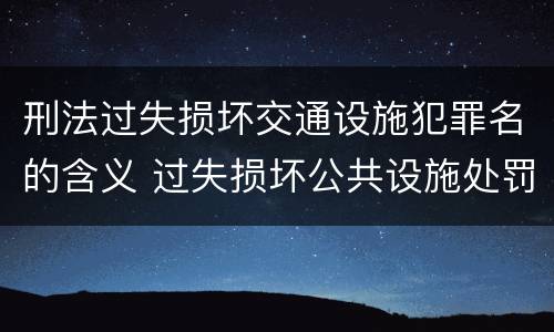 刑法过失损坏交通设施犯罪名的含义 过失损坏公共设施处罚