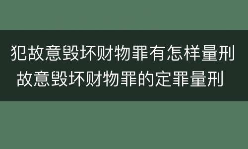 犯故意毁坏财物罪有怎样量刑 故意毁坏财物罪的定罪量刑