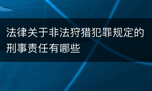 法律关于非法狩猎犯罪规定的刑事责任有哪些