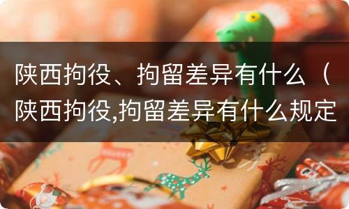 陕西拘役、拘留差异有什么（陕西拘役,拘留差异有什么规定）