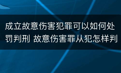 成立故意伤害犯罪可以如何处罚判刑 故意伤害罪从犯怎样判刑