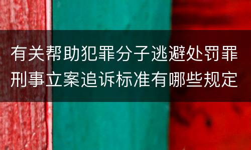 有关帮助犯罪分子逃避处罚罪刑事立案追诉标准有哪些规定