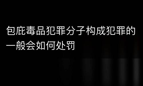 包庇毒品犯罪分子构成犯罪的一般会如何处罚
