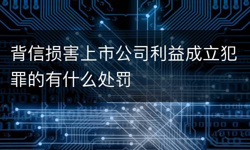 背信损害上市公司利益成立犯罪的有什么处罚