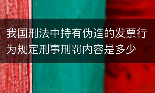 我国刑法中持有伪造的发票行为规定刑事刑罚内容是多少