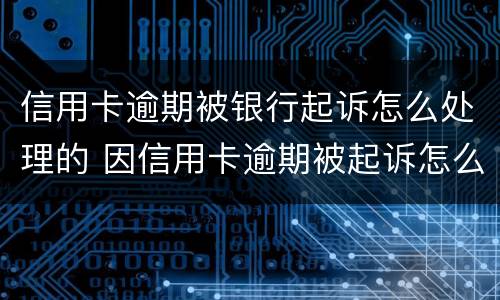 信用卡逾期被银行起诉怎么处理的 因信用卡逾期被起诉怎么处理
