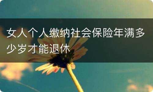 女人个人缴纳社会保险年满多少岁才能退休