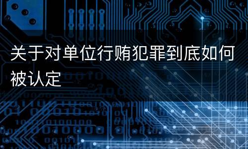 关于对单位行贿犯罪到底如何被认定