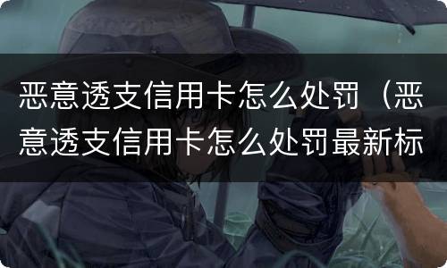 恶意透支信用卡怎么处罚（恶意透支信用卡怎么处罚最新标准）