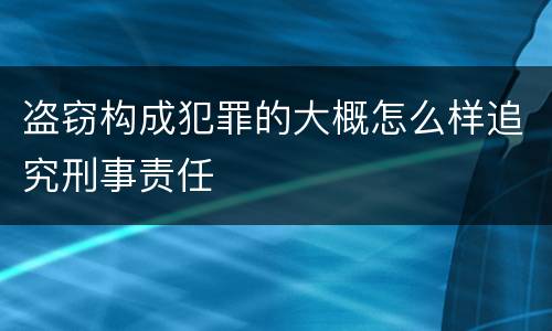 盗窃构成犯罪的大概怎么样追究刑事责任